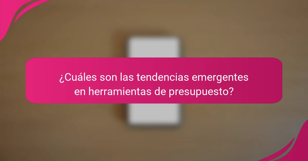 ¿Cuáles son las tendencias emergentes en herramientas de presupuesto?
